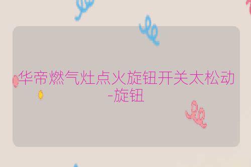 华帝燃气灶点火旋钮开关太松动-旋钮