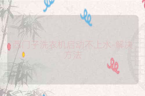 西门子洗衣机启动不上水-解决方法