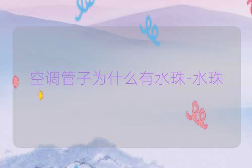 空调管子为什么有水珠-水珠
