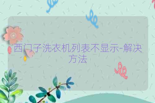 西门子洗衣机列表不显示-解决方法