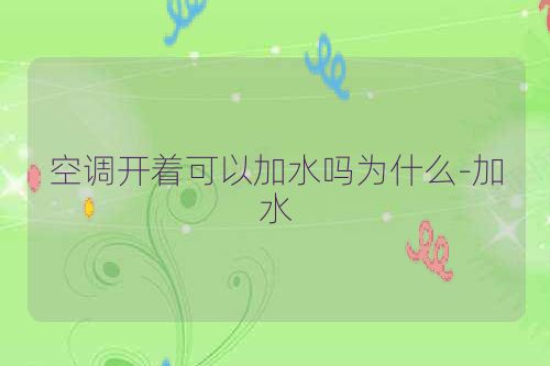 空调开着可以加水吗为什么-加水