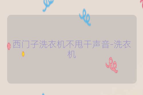 西门子洗衣机不甩干声音-洗衣机