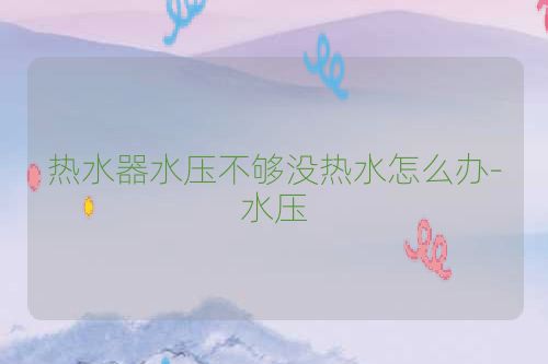 热水器水压不够没热水怎么办-水压