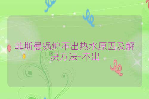 菲斯曼锅炉不出热水原因及解决方法-不出