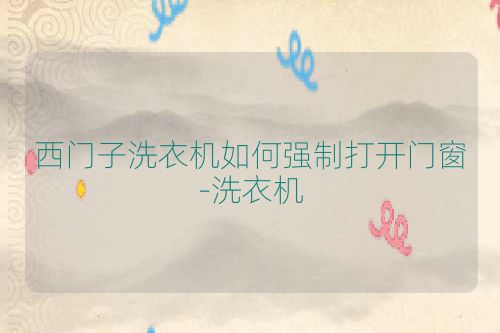 西门子洗衣机如何强制打开门窗-洗衣机