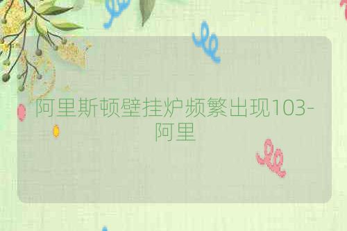阿里斯顿壁挂炉频繁出现103-阿里