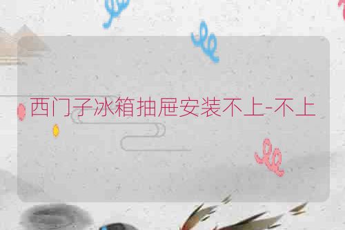 西门子冰箱抽屉安装不上-不上