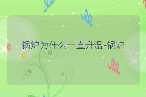 锅炉为什么一直升温-锅炉