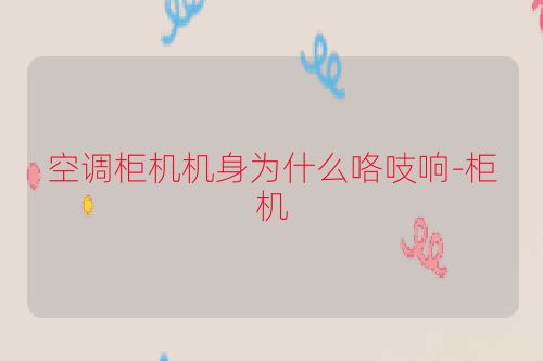 空调柜机机身为什么咯吱响-柜机