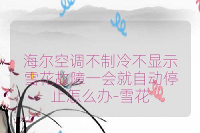 海尔空调不制冷不显示雪花故障一会就自动停止怎么办-雪花