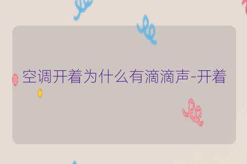 空调开着为什么有滴滴声-开着