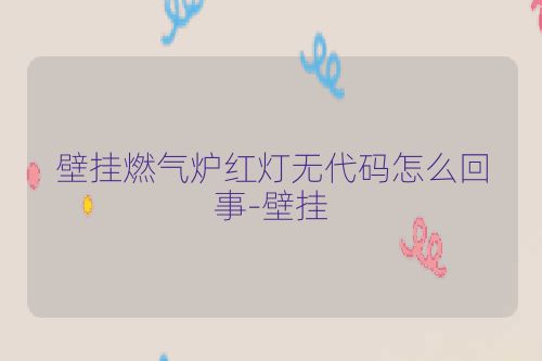 壁挂燃气炉红灯无代码怎么回事-壁挂