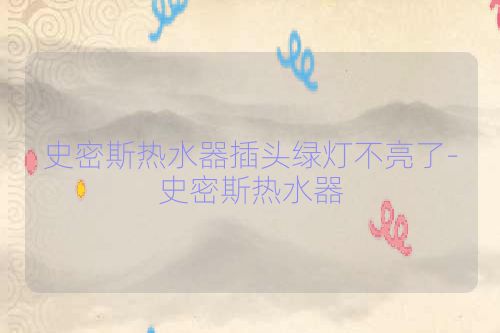 史密斯热水器插头绿灯不亮了-史密斯热水器