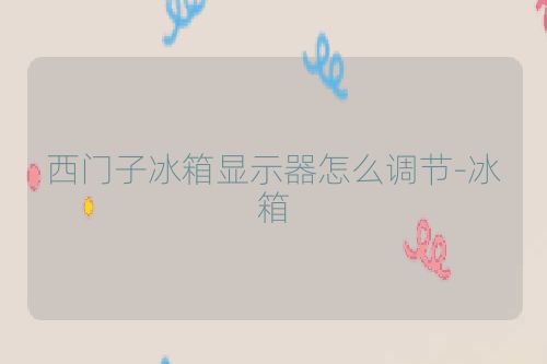 西门子冰箱显示器怎么调节-冰箱