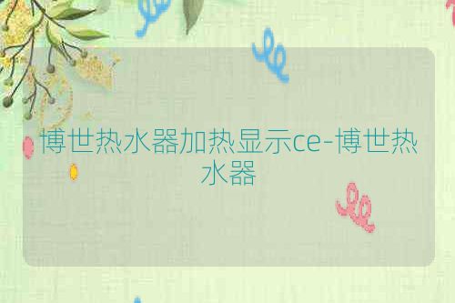 博世热水器加热显示ce-博世热水器