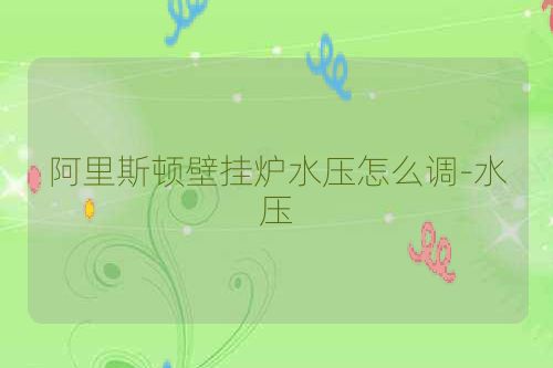 阿里斯顿壁挂炉水压怎么调-水压