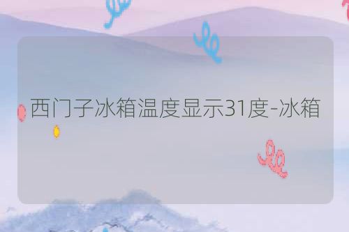 西门子冰箱温度显示31度-冰箱