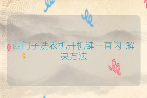 西门子洗衣机开机键一直闪-解决方法