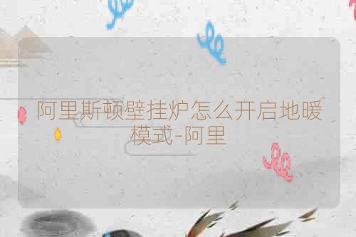 阿里斯顿壁挂炉怎么开启地暖模式-阿里