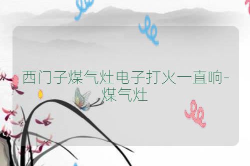 西门子煤气灶电子打火一直响-煤气灶