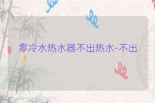 零冷水热水器不出热水-不出