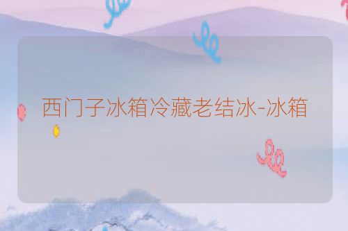 西门子冰箱冷藏老结冰-冰箱