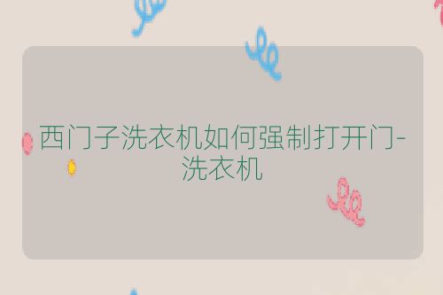 西门子洗衣机如何强制打开门-洗衣机