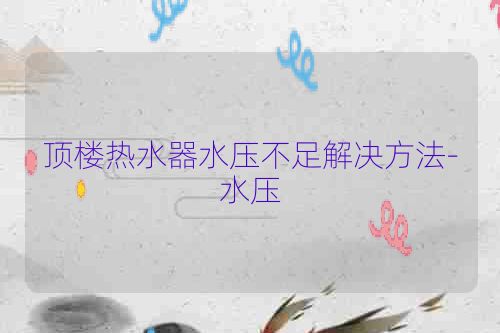 顶楼热水器水压不足解决方法-水压