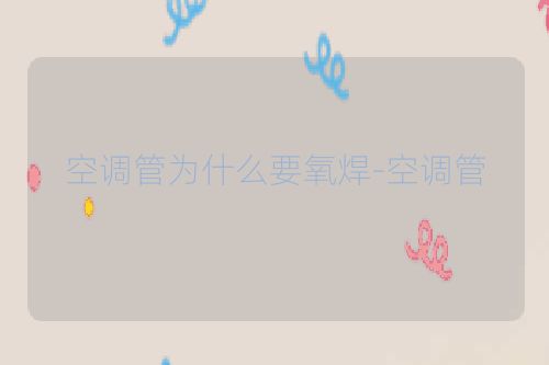 空调管为什么要氧焊-空调管
