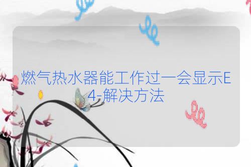 燃气热水器能工作过一会显示E4-解决方法