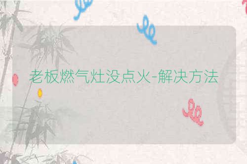 老板燃气灶没点火-解决方法