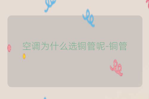 空调为什么选铜管呢-铜管