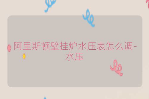 阿里斯顿壁挂炉水压表怎么调-水压