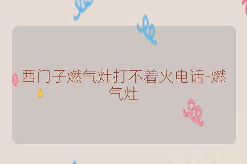 西门子燃气灶打不着火电话-燃气灶