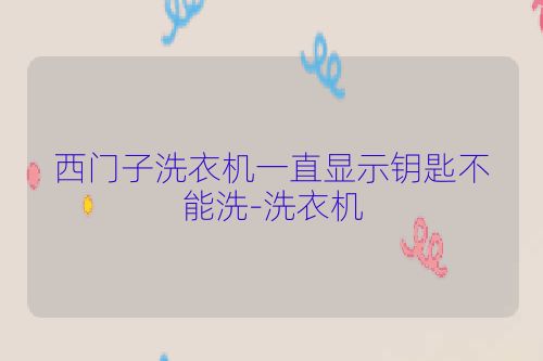 西门子洗衣机一直显示钥匙不能洗-洗衣机