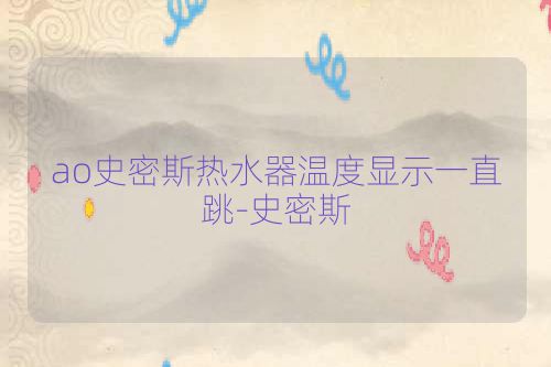 ao史密斯热水器温度显示一直跳-史密斯