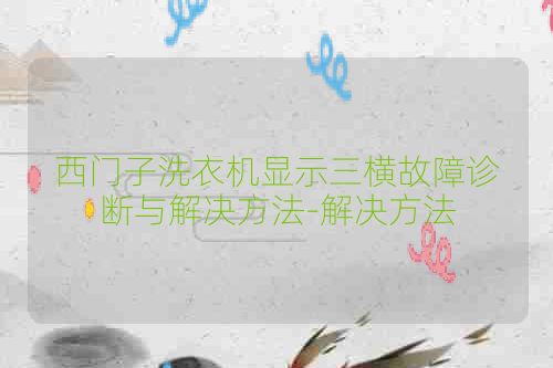 西门子洗衣机显示三横故障诊断与解决方法-解决方法