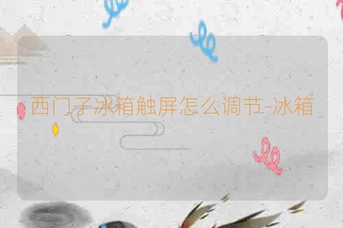 西门子冰箱触屏怎么调节-冰箱