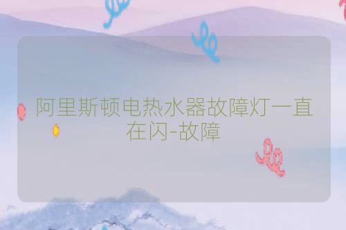 阿里斯顿电热水器故障灯一直在闪-故障