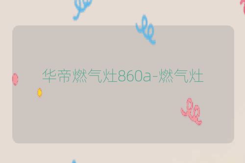 华帝燃气灶860a-燃气灶