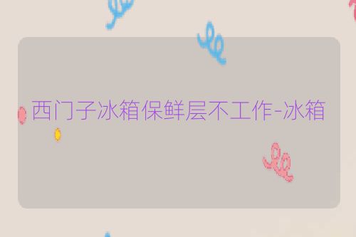 西门子冰箱保鲜层不工作-冰箱