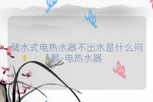 储水式电热水器不出水是什么问题-电热水器