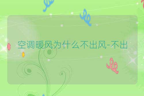 空调暖风为什么不出风-不出