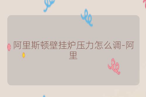 阿里斯顿壁挂炉压力怎么调-阿里