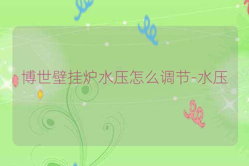 博世壁挂炉水压怎么调节-水压