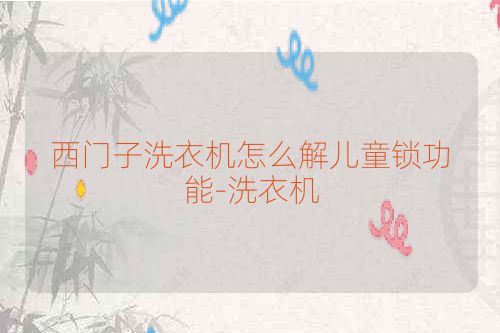 西门子洗衣机怎么解儿童锁功能-洗衣机