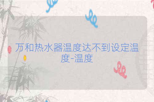 万和热水器温度达不到设定温度-温度