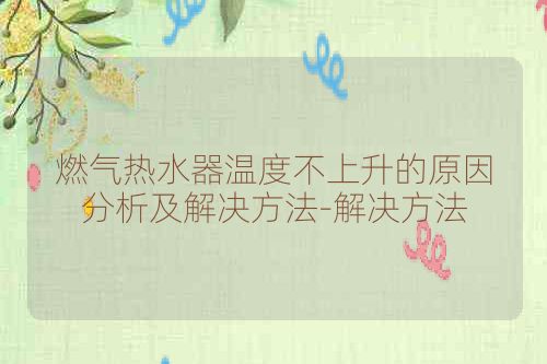 燃气热水器温度不上升的原因分析及解决方法-解决方法