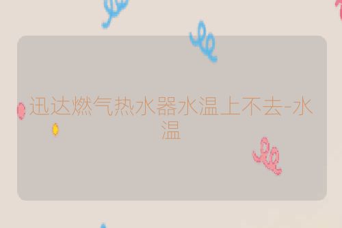 迅达燃气热水器水温上不去-水温