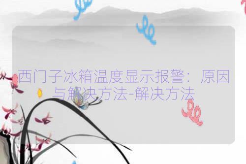 西门子冰箱温度显示报警：原因与解决方法-解决方法